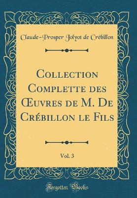 Book cover for Collection Complette des uvres de M. De Crébillon le Fils, Vol. 3 (Classic Reprint)