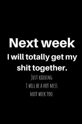 Book cover for Next Week I Will Totally Get My Shit Together. Just Kidding I Will Be a Hot Mess Next Week Too.