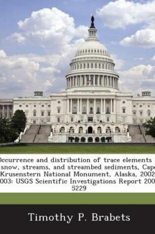 Cover of Occurrence and Distribution of Trace Elements in Snow, Streams, and Streambed Sediments, Cape Krusenstern National Monument, Alaska, 2002-2003