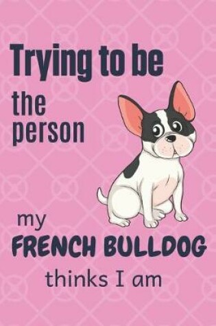 Cover of Trying to be the person my French Bulldog thinks I am