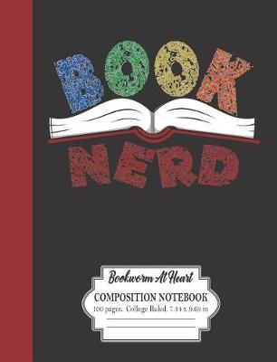 Book cover for Book Nerd Bookworm At Heart Composition Notebook 100 Pages College Ruled 7.44 x 9.69 in