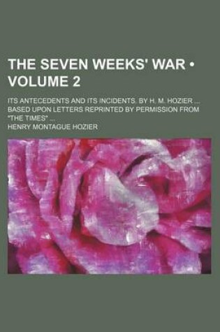 Cover of The Seven Weeks' War (Volume 2); Its Antecedents and Its Incidents. by H. M. Hozier Based Upon Letters Reprinted by Permission from "The Times"