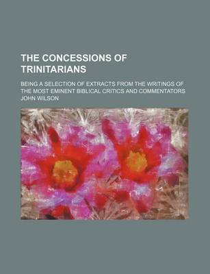 Book cover for The Concessions of Trinitarians; Being a Selection of Extracts from the Writings of the Most Eminent Biblical Critics and Commentators