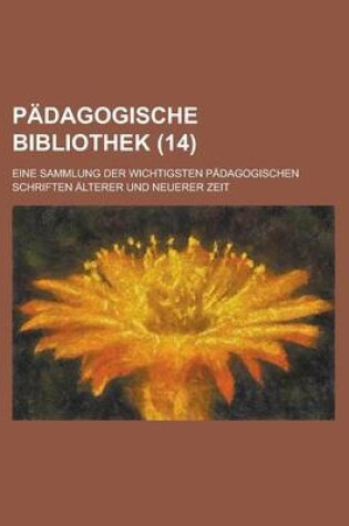 Cover of Padagogische Bibliothek (14); Eine Sammlung Der Wichtigsten Padagogischen Schriften Alterer Und Neuerer Zeit