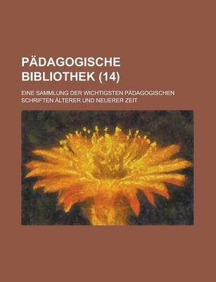 Book cover for Padagogische Bibliothek (14); Eine Sammlung Der Wichtigsten Padagogischen Schriften Alterer Und Neuerer Zeit