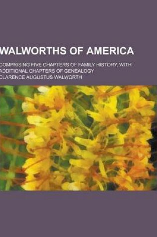 Cover of Walworths of America; Comprising Five Chapters of Family History, with Additional Chapters of Genealogy