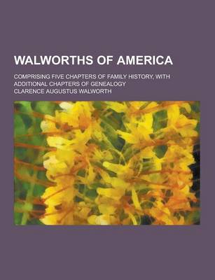 Book cover for Walworths of America; Comprising Five Chapters of Family History, with Additional Chapters of Genealogy