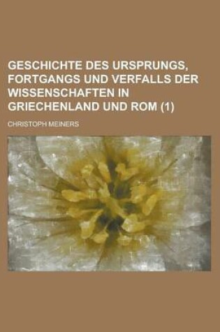 Cover of Geschichte Des Ursprungs, Fortgangs Und Verfalls Der Wissenschaften in Griechenland Und ROM (1 )