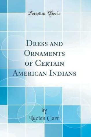 Cover of Dress and Ornaments of Certain American Indians (Classic Reprint)