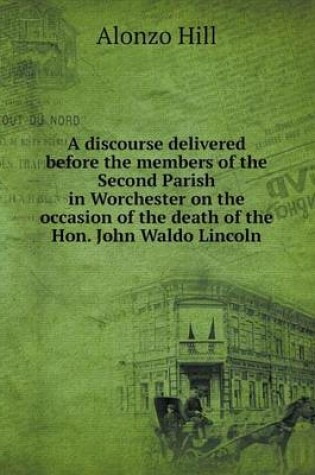 Cover of A discourse delivered before the members of the Second Parish in Worchester on the occasion of the death of the Hon. John Waldo Lincoln