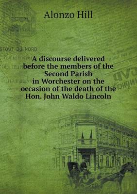 Book cover for A discourse delivered before the members of the Second Parish in Worchester on the occasion of the death of the Hon. John Waldo Lincoln