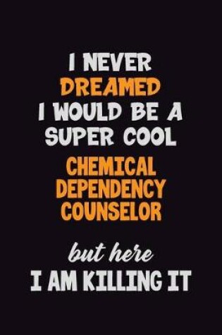 Cover of I Never Dreamed I would Be A Super Cool Chemical Dependency Counselor But Here I Am Killing It