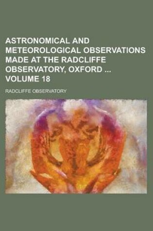 Cover of Astronomical and Meteorological Observations Made at the Radcliffe Observatory, Oxford Volume 18