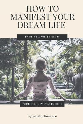 Book cover for How To Manifest Your Dream Life By Using A Vision Board