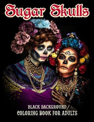 Book cover for Sugar Skulls Coloring Book For Adults, Black Background