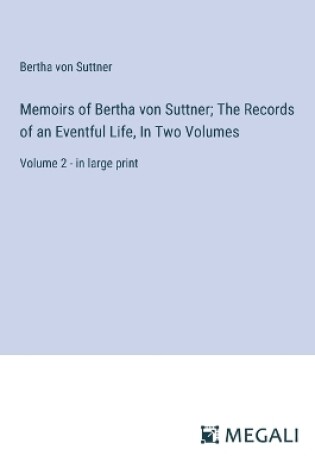 Cover of Memoirs of Bertha von Suttner; The Records of an Eventful Life, In Two Volumes