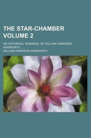 Cover of The Star-Chamber; An Historical Romance, by William Harrison Ainsworth Volume 2