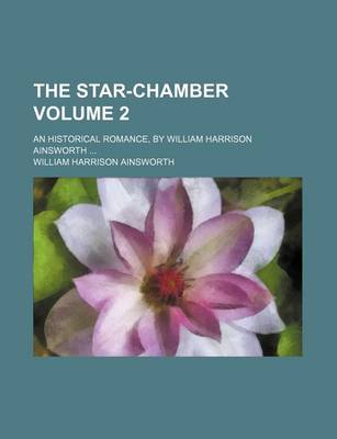 Book cover for The Star-Chamber; An Historical Romance, by William Harrison Ainsworth Volume 2