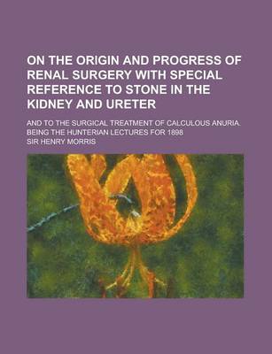 Book cover for On the Origin and Progress of Renal Surgery with Special Reference to Stone in the Kidney and Ureter; And to the Surgical Treatment of Calculous Anuri