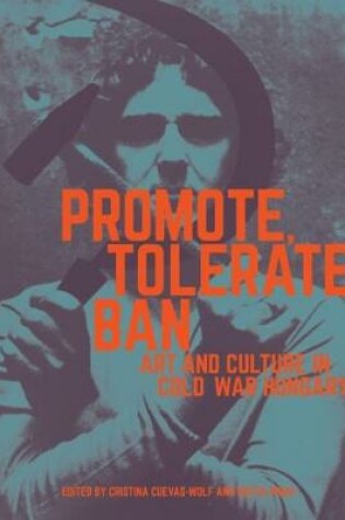 Cover of Promote, Tolerate, Ban - Culture and Art in Cold War Hungary