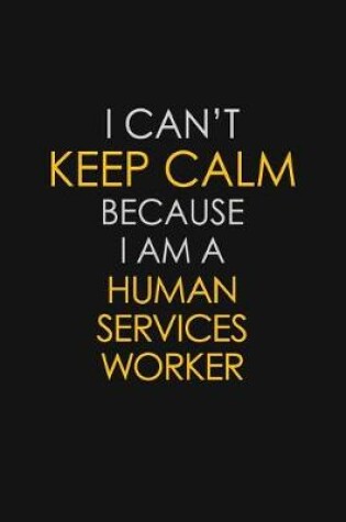 Cover of I Can't Keep Calm Because I Am A Human Services Worker