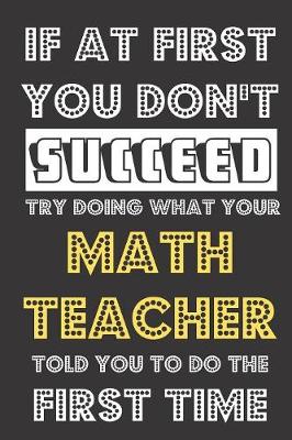 Book cover for If At First You Don't Succeed Try Doing What Your Math Teacher Told You To Do The First Time