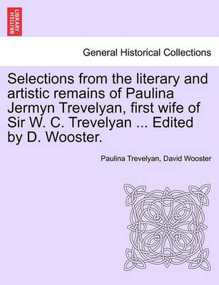 Book cover for Selections from the Literary and Artistic Remains of Paulina Jermyn Trevelyan, First Wife of Sir W. C. Trevelyan ... Edited by D. Wooster.