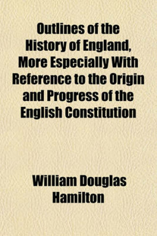 Cover of Outlines of the History of England, More Especially with Reference to the Origin and Progress of the English Constitution