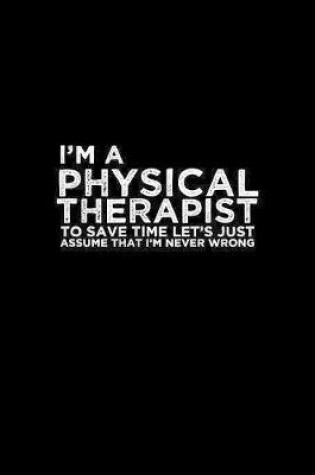 Cover of I'm a physical therapist to save time let's just assume that I'm never wrong