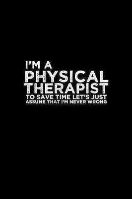 Book cover for I'm a physical therapist to save time let's just assume that I'm never wrong