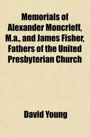 Cover of Memorials of Alexander Moncrieff, M.A., and James Fisher, Fathers of the United Presbyterian Church