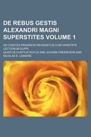 Cover of de Rebus Gestis Alexandri Magni Superstites Volume 1; Ad Codices Parisinos Recensitus Cum Varietate Lectionum Suppl