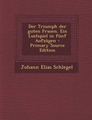 Book cover for Der Triumph Der Guten Frauen. Ein Lustspiel in Funf Aufzugen - Primary Source Edition