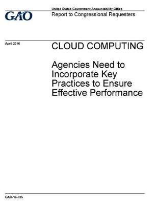 Book cover for CLOUD COMPUTING Agencies Need to Incorporate Key Practices to Ensure Effective Performance