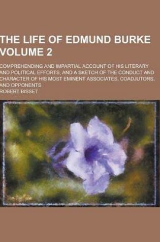 Cover of The Life of Edmund Burke; Comprehending and Impartial Account of His Literary and Political Efforts, and a Sketch of the Conduct and Character of His