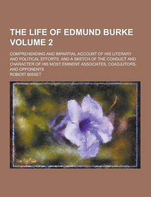 Book cover for The Life of Edmund Burke; Comprehending and Impartial Account of His Literary and Political Efforts, and a Sketch of the Conduct and Character of His