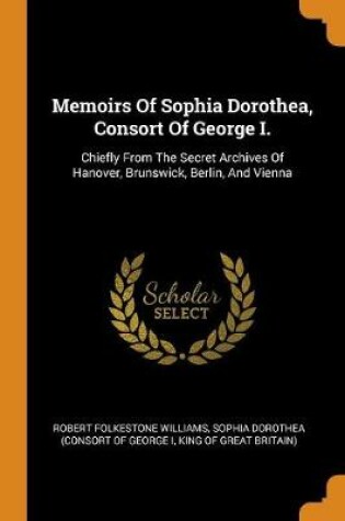 Cover of Memoirs of Sophia Dorothea, Consort of George I.