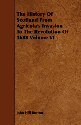 Book cover for The History Of Scotland From Agricola's Invasion To The Revolution Of 1688 Volume VI