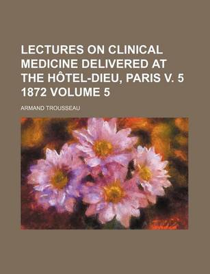 Book cover for Lectures on Clinical Medicine Delivered at the Hotel-Dieu, Paris V. 5 1872 Volume 5