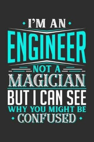 Cover of I'm An Engineer Not A Magician But I can See Why You Might Be Confused