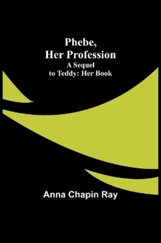 Cover of Phebe, Her Profession;A Sequel to Teddy