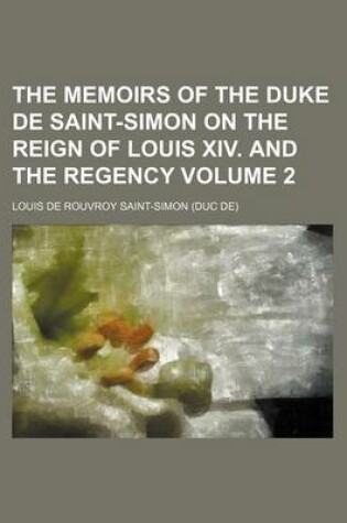 Cover of The Memoirs of the Duke de Saint-Simon on the Reign of Louis XIV. and the Regency Volume 2