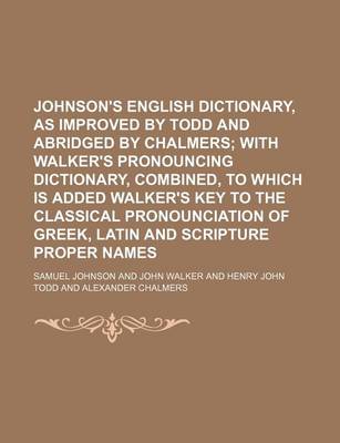 Book cover for Johnson's English Dictionary, as Improved by Todd and Abridged by Chalmers; With Walker's Pronouncing Dictionary, Combined, to Which Is Added Walker's Key to the Classical Pronounciation of Greek, Latin and Scripture Proper Names