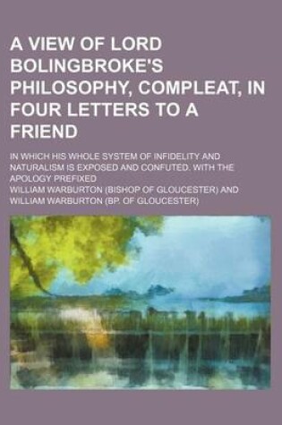 Cover of A View of Lord Bolingbroke's Philosophy, Compleat, in Four Letters to a Friend; In Which His Whole System of Infidelity and Naturalism Is Exposed and Confuted. with the Apology Prefixed