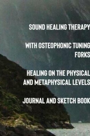 Cover of Sound Healing Therapy with Osteophonic Tuning Forks Healing on the Physical and Metaphysical Levels Journal and Sketch Book