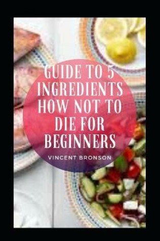 Cover of Guide To 5 Ingredients How Not To Die For Beginners