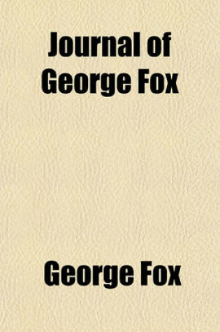 Cover of Journal of George Fox; Being an Historical Account of the Life, Travels, Sufferings, Christian Experiences, and Labour of Love, in the Work of the Ministry, of That Eminent and Faithful Servant of Jesus Christ Volume 2