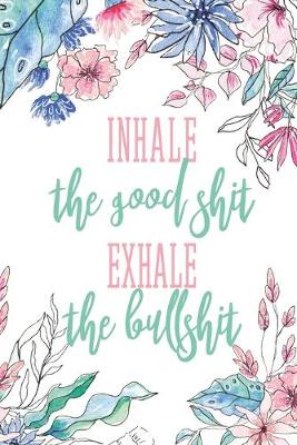 Book cover for Inhale The Good Shit Exhale The Bullshit