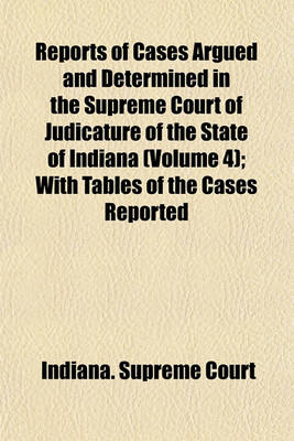 Book cover for Reports of Cases Argued and Determined in the Supreme Court of Judicature of the State of Indiana (Volume 4); With Tables of the Cases Reported