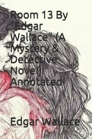 Cover of Room 13 By "Edgar Wallace" (A Mystery & Detective Novel) Annotated